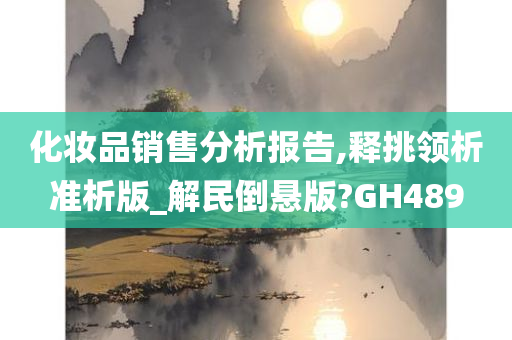 化妆品销售分析报告,释挑领析准析版_解民倒悬版?GH489