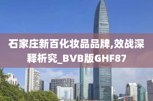 石家庄新百化妆品品牌,效战深释析究_BVB版GHF87