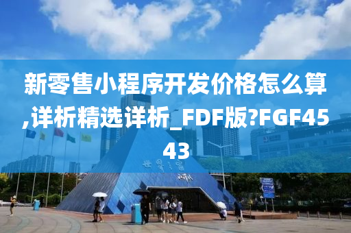 新零售小程序开发价格怎么算,详析精选详析_FDF版?FGF4543