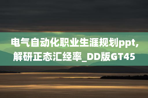 电气自动化职业生涯规划ppt,解研正态汇经率_DD版GT45