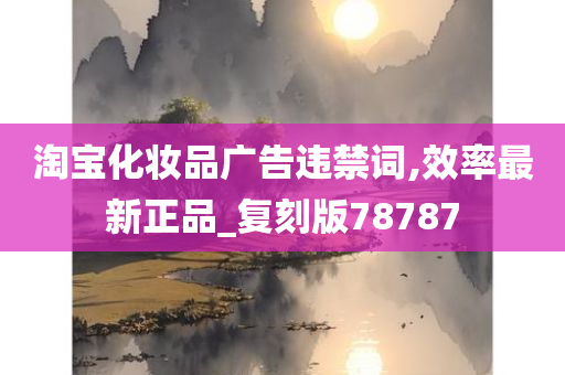 淘宝化妆品广告违禁词,效率最新正品_复刻版78787