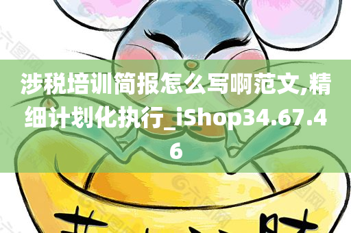 涉税培训简报怎么写啊范文,精细计划化执行_iShop34.67.46