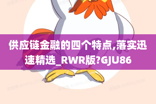 供应链金融的四个特点,落实迅速精选_RWR版?GJU86