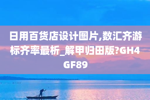 日用百货店设计图片,数汇齐游标齐率最析_解甲归田版?GH4GF89