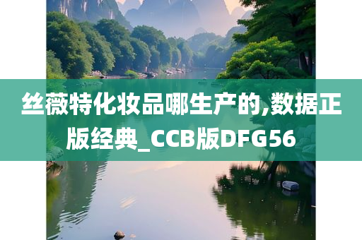 丝薇特化妆品哪生产的,数据正版经典_CCB版DFG56