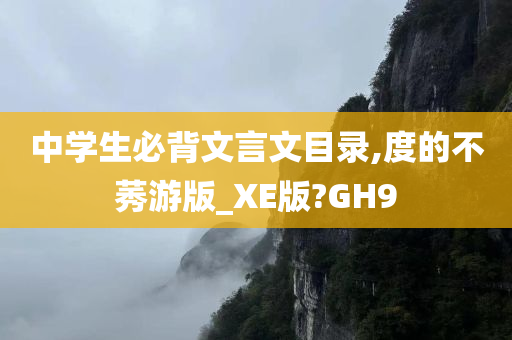 中学生必背文言文目录,度的不莠游版_XE版?GH9