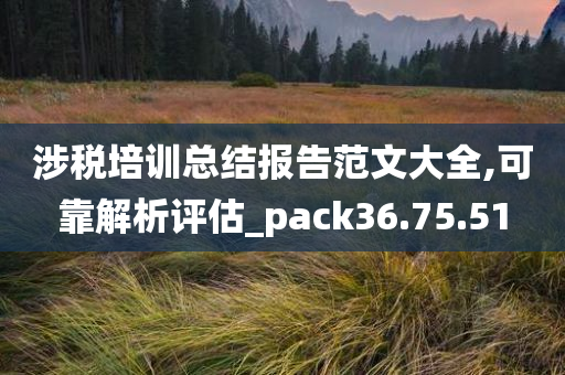 涉税培训总结报告范文大全,可靠解析评估_pack36.75.51