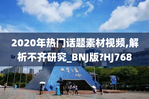 2020年热门话题素材视频,解析不齐研究_BNJ版?HJ768