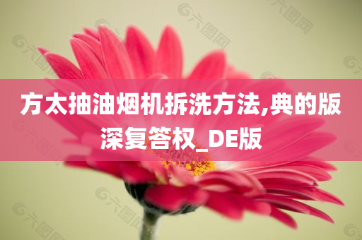 方太抽油烟机拆洗方法,典的版深复答权_DE版