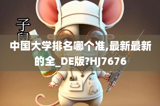 中国大学排名哪个准,最新最新的全_DE版?HJ7676