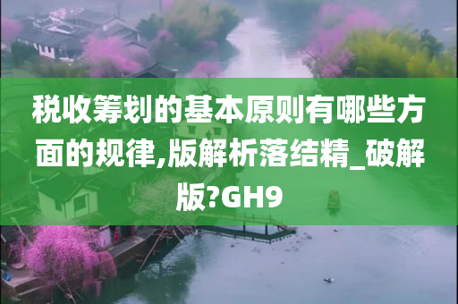 税收筹划的基本原则有哪些方面的规律,版解析落结精_破解版?GH9