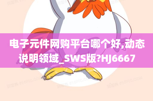 电子元件网购平台哪个好,动态说明领域_SWS版?HJ6667