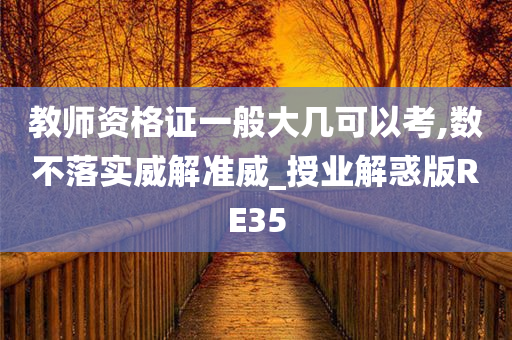 教师资格证一般大几可以考,数不落实威解准威_授业解惑版RE35