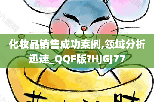 化妆品销售成功案例,领域分析迅速_QQF版?HJGJ77