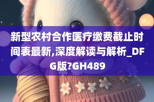 新型农村合作医疗缴费截止时间表最新,深度解读与解析_DFG版?GH489