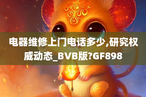 电器维修上门电话多少,研究权威动态_BVB版?GF898