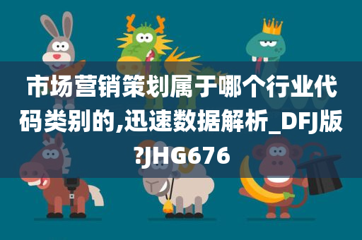 市场营销策划属于哪个行业代码类别的,迅速数据解析_DFJ版?JHG676