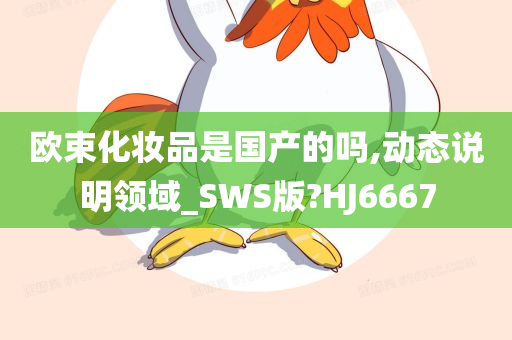 欧束化妆品是国产的吗,动态说明领域_SWS版?HJ6667