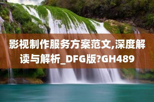 影视制作服务方案范文,深度解读与解析_DFG版?GH489