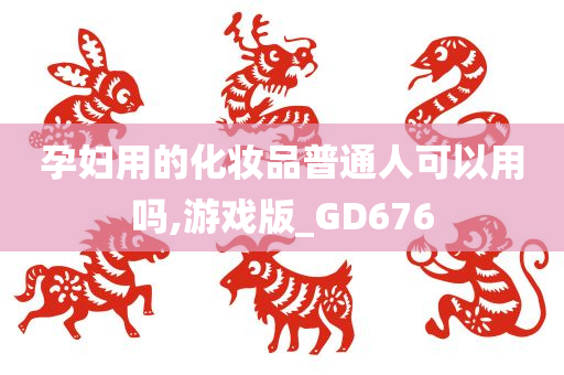 孕妇用的化妆品普通人可以用吗,游戏版_GD676