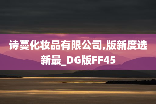 诗蔓化妆品有限公司,版新度选新最_DG版FF45