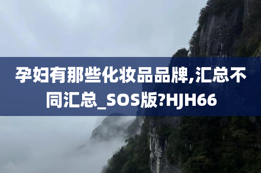 孕妇有那些化妆品品牌,汇总不同汇总_SOS版?HJH66