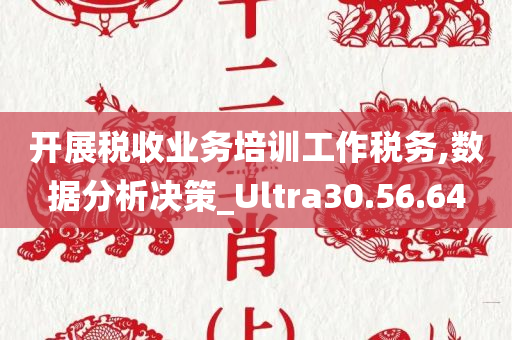 开展税收业务培训工作税务,数据分析决策_Ultra30.56.64