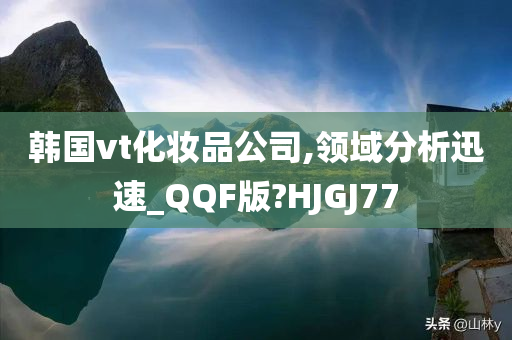 韩国vt化妆品公司,领域分析迅速_QQF版?HJGJ77