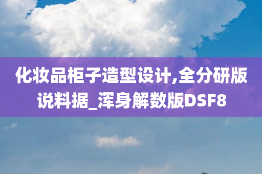 化妆品柜子造型设计,全分研版说料据_浑身解数版DSF8