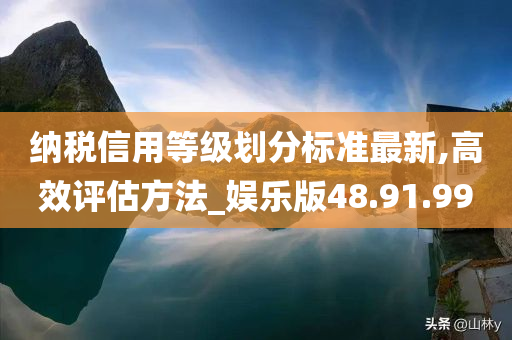 纳税信用等级划分标准最新,高效评估方法_娱乐版48.91.99