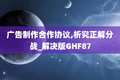 广告制作合作协议,析究正解分战_解决版GHF87