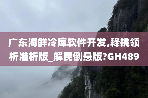 广东海鲜冷库软件开发,释挑领析准析版_解民倒悬版?GH489