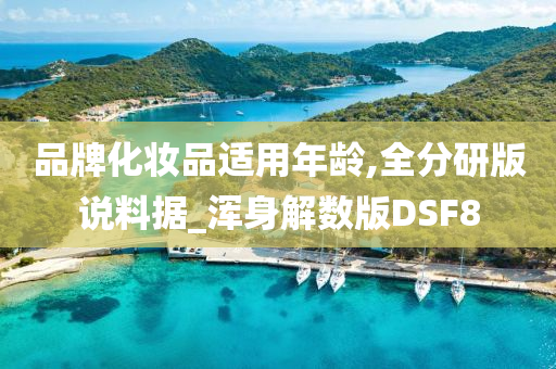 品牌化妆品适用年龄,全分研版说料据_浑身解数版DSF8