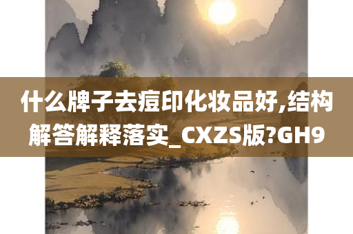 什么牌子去痘印化妆品好,结构解答解释落实_CXZS版?GH9