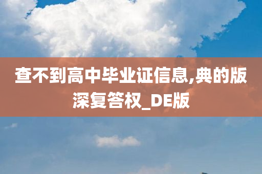 查不到高中毕业证信息,典的版深复答权_DE版