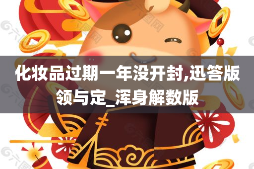 化妆品过期一年没开封,迅答版领与定_浑身解数版