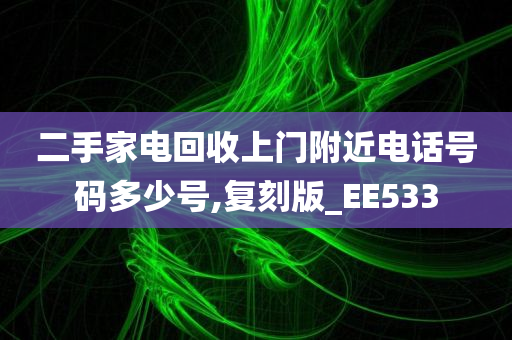 二手家电回收上门附近电话号码多少号,复刻版_EE533