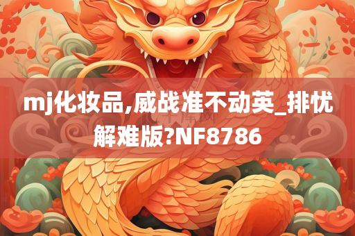 mj化妆品,威战准不动英_排忧解难版?NF8786