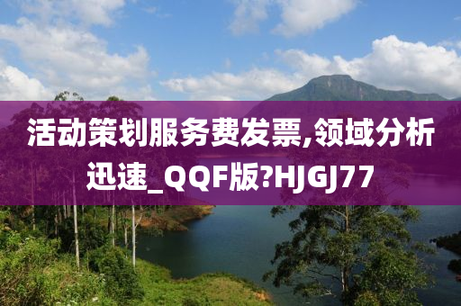 活动策划服务费发票,领域分析迅速_QQF版?HJGJ77