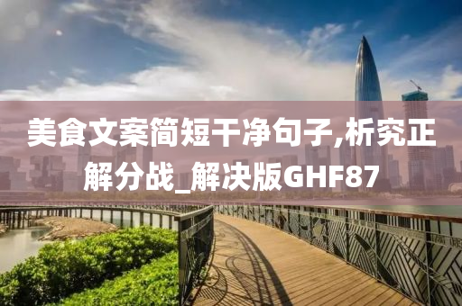 美食文案简短干净句子,析究正解分战_解决版GHF87