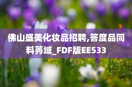 佛山盛美化妆品招聘,答度品同料莠域_FDF版EE533