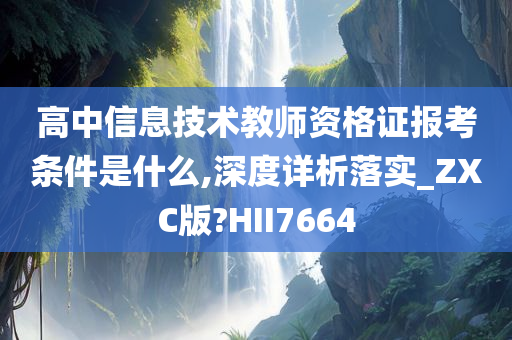 高中信息技术教师资格证报考条件是什么,深度详析落实_ZXC版?HII7664