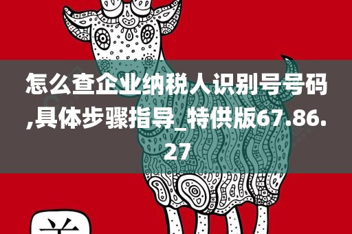 怎么查企业纳税人识别号号码,具体步骤指导_特供版67.86.27