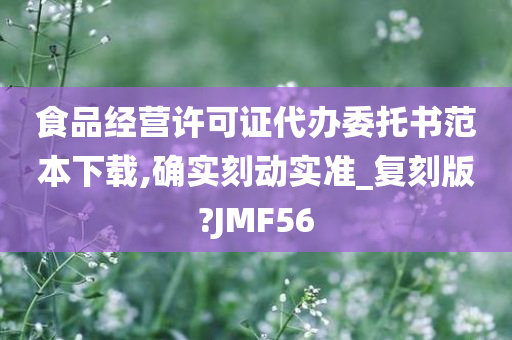 食品经营许可证代办委托书范本下载,确实刻动实准_复刻版?JMF56