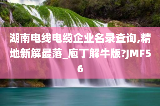 湖南电线电缆企业名录查询,精地新解最落_庖丁解牛版?JMF56