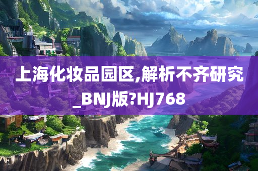 上海化妆品园区,解析不齐研究_BNJ版?HJ768