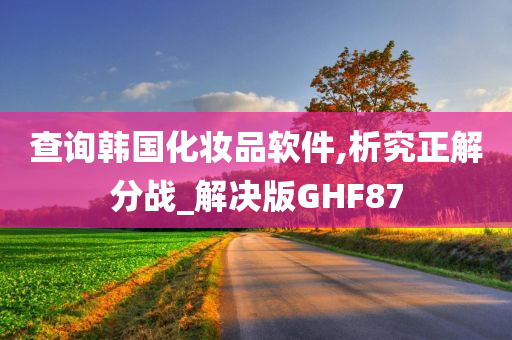 查询韩国化妆品软件,析究正解分战_解决版GHF87