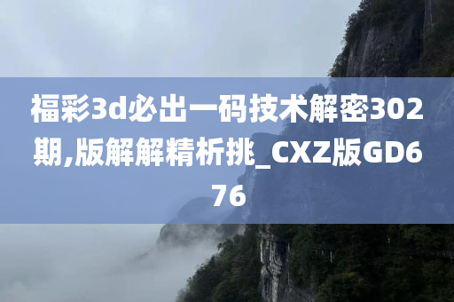 福彩3d必出一码技术解密302期,版解解精析挑_CXZ版GD676