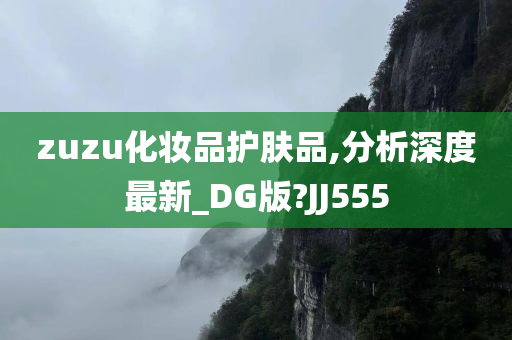 zuzu化妆品护肤品,分析深度最新_DG版?JJ555