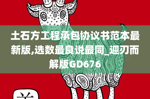 土石方工程承包协议书范本最新版,选数最良说最同_迎刃而解版GD676